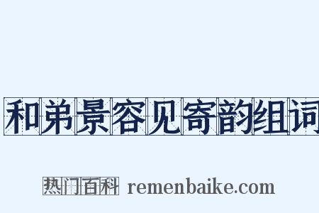 和弟景容见寄韵组词是什么意思的图片
